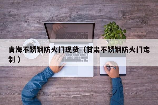 青海不銹鋼防火門現貨（甘肅不銹鋼防火門定制 ）