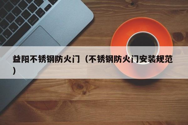 益陽不銹鋼防火門（不銹鋼防火門安裝規范 ）