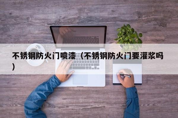 不銹鋼防火門噴漆（不銹鋼防火門要灌漿嗎 ）