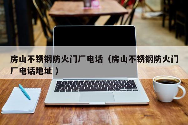 房山不銹鋼防火門廠電話（房山不銹鋼防火門廠電話地址 ）